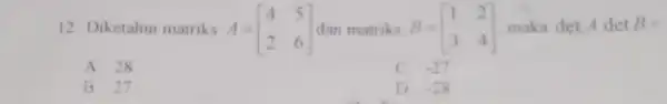 12. Diketahui matriks A= B=[} 1&2 3&4 ] maka det.A det B= A=[} 4&5 2&6 ] dan matriks B = A. 28 C. .