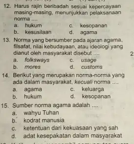 12. Harus rajin beribadah sesuai kepercayaan masing-masing, menunjukkan pelaksanaan norma __ a. hukum c. kesopanan b. kesusilaan d. agama 13. Norma yang bersumber pada