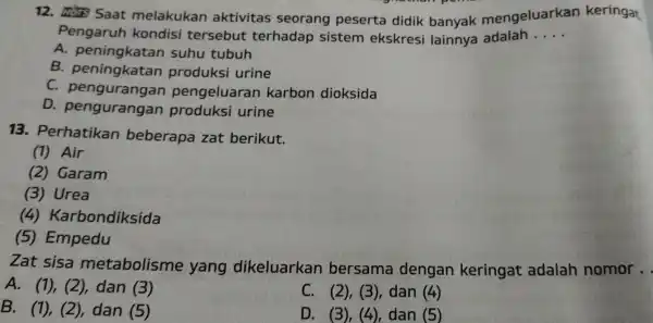 12. Hore Saat melakukan aktivitas seorang peserta didik banyak mengeluarkan keringat Pengaruh kondisi tersebut terhadap sistem ekskresi lainnya adalah __ A. peningkatan suhu tubuh