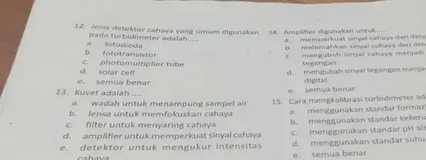 12. Jenis cahaya yang umum digunakan pada turbidime ter adalah __ a.fotodioda b.fototransistor c. photo multiplier tube d. solar cell e.semua benar 13. Kuvet