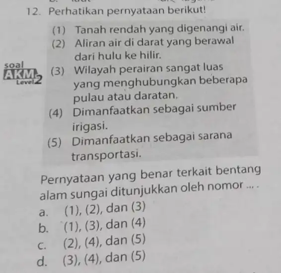 12. Perhatikan pernyataan berikut! (1) Tanah rendah yang digenangi air. (2) Aliran air di darat yang berawal dari hulu ke hilir. (3) Wilayah perairan