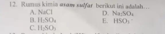 12. Rumus kimia asam sulfat berikut ini adalah __ A. NaCl Na_(2)SO_(4) B. H_(2)SO_(4) E. HSO_(3)- C. H_(2)SO_(3)