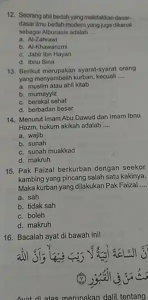 12. Seorang ahli bedah yang meletakkan dasar- dasar ilmu bedah modern yang juga dikenal sebagai Albucasis adalah __ a. Al-Zahrawi b. Al-Khawarizmi c. Jabir