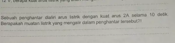 __ 12 V, berapa kuat arus listik yang dikun Sebuah penghantar dialiri arus listrik dengan kuat arus 2A selama Berapakah muatan listrik yang mengalir