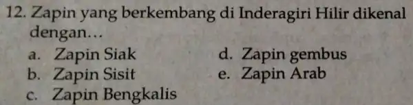 12. Zapin yang berkembang di Inderagiri Hilir dikenal dengan __ a. Zapin Siak d. Zapin gembus b. Zapin Sisit e. Zapin Arab c. Zapin