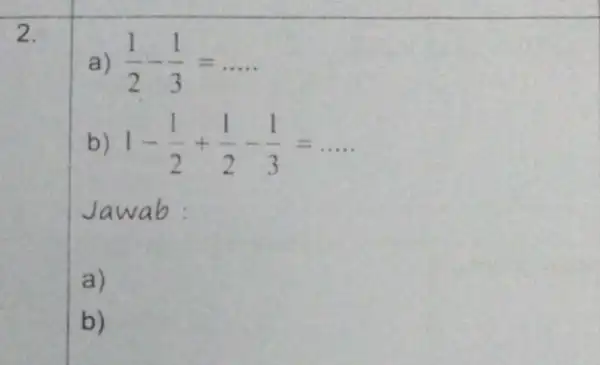 a) (1)/(2)-(1)/(3)=ldots ldots b) 1-(1)/(2)+(1)/(2)-(1)/(3)=ldots . Jawab a) b)