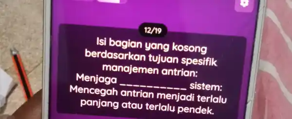 12/19 Isi bagian yang kosong berdasark an tujuan spesifik manajemen antrian: Menjaga __ sistem: Mencegah antrian menjadi terlalu panjang atau terlalu pendek.