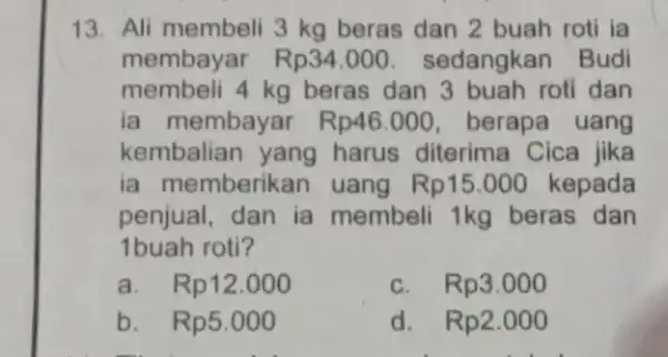 13. Ali membeli 3 kg beras dan 2 buah roti la membayar Rp34,000 sedangkan Budi membeli 4 kg beras dan 3 buah roti dan