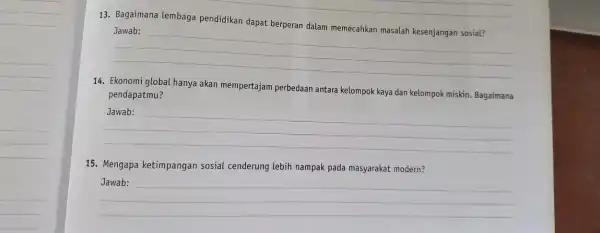 __ 13. Bagaimana lembaga pendidikan dapat berperan dalam memecahkan masalah kesenjangan sosial? __ 14. Ekonomi global hanya akan mempertajam perbedaan antara kelompok kaya dan