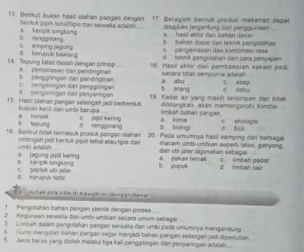 13. Berikut bukan hasil olahan pangan dengan bentuk pipih tebaltipis dari serealia adalah __ a. keripik singkong b. rengginang C. emping jagung d. kerupuk