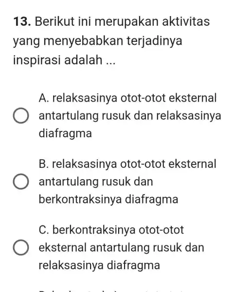 13. Berikut ini m erupakan aktivitas yang m enyebabl <an terjadinya inspirasi adalah __ A.relaksasinya otot-otot eksternal antartulang rusuk dan relaksasinya diafragma B .