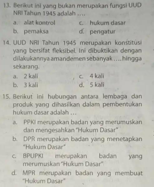 13. Berikut ini yang bukan merupakan fungsi UUD NRI Tahun 1945 adalah __ a. alat kontrol c. hukum dasar b. pemaksa d. pengatur 14.