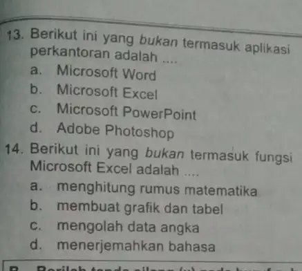 13. Berikut ini yang bukan termasuk aplikasi perkantoran adalah __ a. Microsoft Word b. Microsoft Excel c. Microsoft PowerPoint d. Adobe Photoshop 14. Berikut