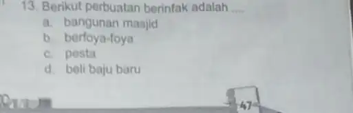 13. Berikut perbuatan berinfak adalah __ a. bangunan masjid b. berfoya-foya c. pesta d. beli baju baru