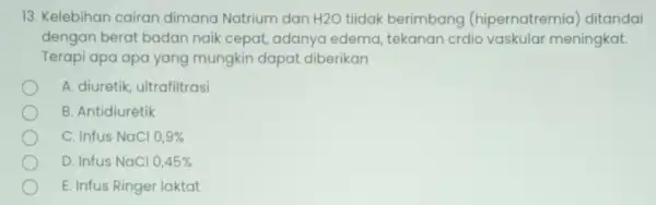 13. Kelebihan cairan dimana Natrium dan H2O tiidak berimbang (hipernatremia) ditandai dengan berat badan naik cepat, adanya edema, tekanan crdio vaskular meningkat. Terapi apa