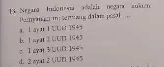 13. Negara Indonesia adalah negara hukum. Pernyataan ini tertuang dalam pasal __ a. 1 ayat 1 UUD 1945 b. 1 ayat 2 UUD 1945