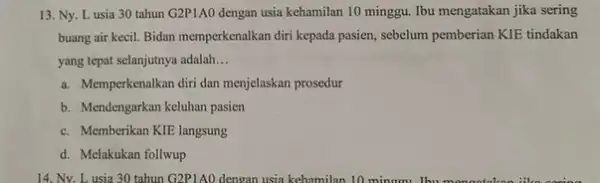 13. Ny. Lusia 30 tahun G2P1AO dengan usia kehamilan 10 minggu.Ibu mengatakan jika sering buang air kecil. Bidan memperkenalkan diri kepada pasien , sebelum