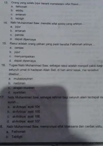 13. Orang yang selalu jujur berarti meneladani sifat Rasul __ a. fathonah b. siddiq c. amanah d. tabligh 14. Nabi Muhammad Saw.memiliki sifat siddiq