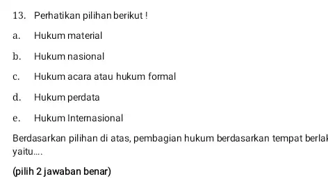 13. Perhatikan pilihan berikut! a. Hukum material b. Hukum nasional c. Hukum acara atau hukum formal d. Hukum perdata e. Hukum Internasional Berdasarkan pilihan