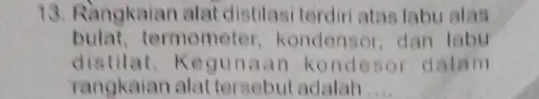 13. Rangkaian alat distilasi terdiri atas labu alas bulat,ermometer kondensor, dan labu distilat.Kegunaan ko dalam rangkaian alat tersebut adalah __