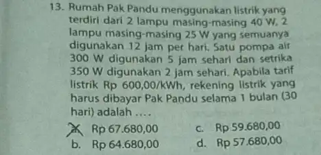 13. Rumah Pak Pandu menggunakan listrik yang terdiri dari 2 lampu masing-masing 40 W, 2 lampu masing-masing 25 W yang semuanya digunakan 12 jam