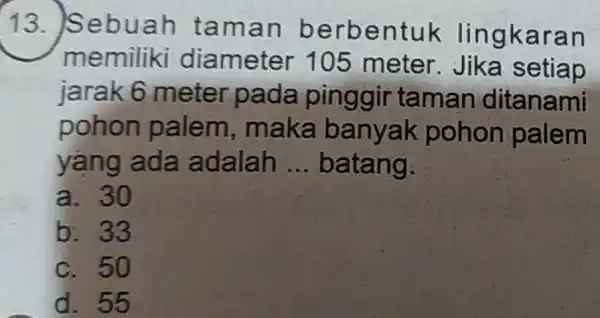 13. Seb uah ta man be rbentuk ling kara n memiliki diameter 105 meter. Jika setiap jarak 6 meter pada pinggir taman ditanami pohon