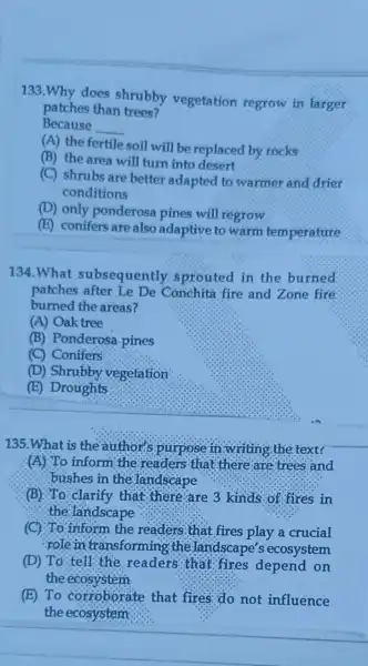 133.Why does shrubby vegetation regrow in larger patches than trees? Because __ (A) the fertile soil will be replaced by rocks (B) the area