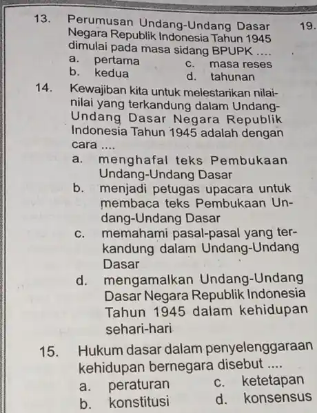 13. Perumusan Undang-Undang Dasar Negara Republik Indonesia Tahun 1945 dimulai pada masa sidang BPUPK __ a.pertama b. kedua C. masa reses d. tahunan Kewajiban