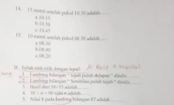 14. 15 menit setelah pukul 10.30 adalah __ a. 10.15 b. 10.30 C. 10.45 15. 10 menit setelah pukul 08.30 adalah __ a. 0830