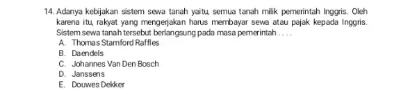 14. Adanya kebijakan sistem sewa tanah yaitu, semua tanah milik pemerintah Inggris . Oleh karena itu, rakyat yang mengerjakan harus membayar sewa atau pajak