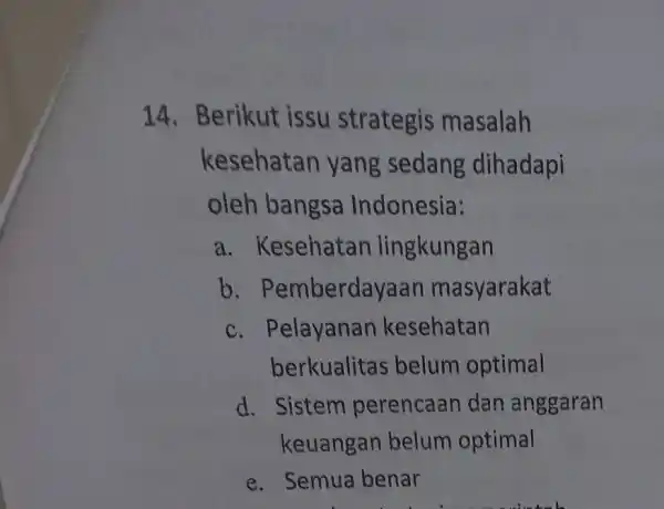 14. Berikut issu strategis masalah kesehatan yang sedang dihadapi oleh bangsa Indonesia: a. Kesehatan lingkungan b . Pemberdayaan masyarakat c. Pelayanan kesehatan berkualitas belum