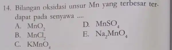 14. Bilangan oksidasi unsur Mn yang terbesar ter- dapat pada senyawa __ A. MnO_(2) D. MnSO_(4) B. MnCl_(2) E. Na_(2)MnO_(4) C. KMnO_(4)