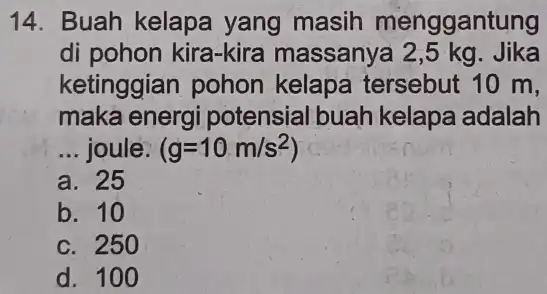 14. Buah kelapa yang masih menggantung di pohon kira-kira massany Jika ketinggian pohon kelapa tersebut 10 m. maka energi potensial buah kelapa adalah __