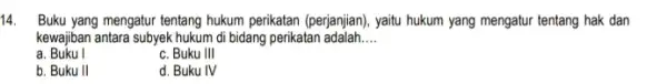 14. Buku yang mengatur tentang hukum perikatan (perjanjian), yaitu hukum yang mengatur tentang hak dan kewajiban antara subyek hukum di bidang perikatan adalah __