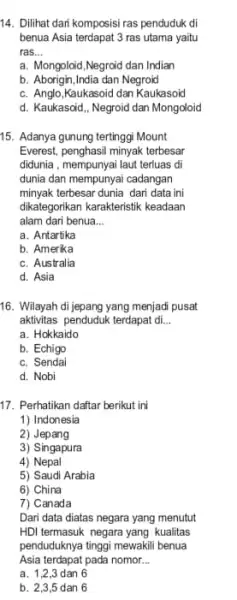 14. Dilihat dari komposisi ras penduduk di benua Asia terdapat 3 ras utama yaitu ras __ a. Mongoloid,Negroid dan Indian b. Aborigin,India dan Negroid