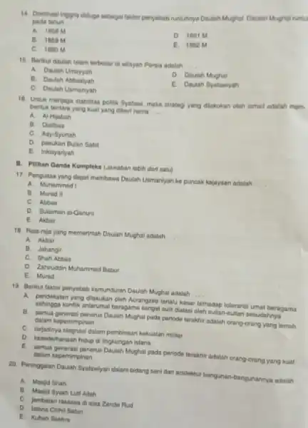 14. Dominasi Inggrie diduga sebagai faktor penyebab runtuhnya Daulah Mughal. Daulah Mughal runtu pada tahun __ A. 1858M D. 1861M B. 1859 M E.