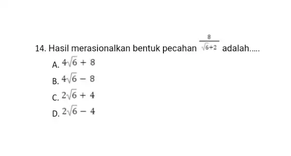 14. Hasil merasionalkan bentuk pecahan (8)/(sqrt (6)+2) adalah __ A. 4sqrt (6)+8 B 4sqrt (6)-8 C. 2sqrt (6)+4 D 2sqrt (6)-4