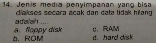 14. Je nis med là penyimpan an yang bisa diakses sec ara acak dan data tidak hilang adalah __ a. fl k c. RA