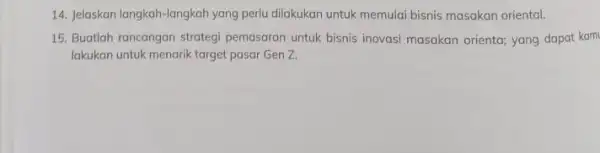 14. Jelaskan langkah-langkah yang perlu dilakukan untuk memulai bisnis masakan oriental 15. Buatlah rancangan strategi pemasaran untuk bisnis inovasi masakan orienta; yang dapat kam