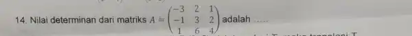 14. Nilai determinan dari matriks A = A=(} -3&2&1 -1&3&2 1&6&4 ) adalah __