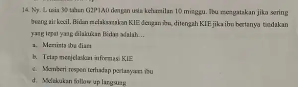 14. Ny. Lusia 30 tahun G2P1AO dengan usia kehamilan 10 minggu Ibu mengatakan jika sering buang air kecil. Bidan melaksanakan KIE dengan ibu ditengah