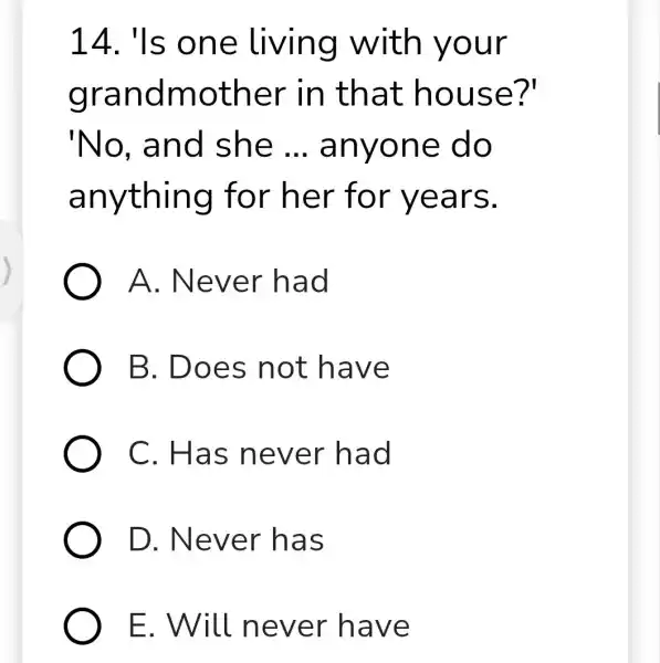 14. 'Is o ne living with yo ur gran dmoth er in tha t hou se? 'No, a nd she __ anyo ne do