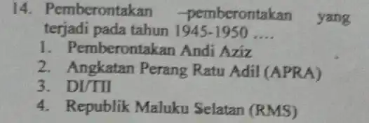 14. Pemberontakan -pemberontal can yang terjadi pada tahun 1945-1950 __ 1. Pemberontakan Andi Aziz 2. Angkatan Perang Ratu Adil (APRA) 3. DI/TII 4. Republik