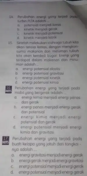 14. Perubahan energi yang terjadi pada turbin PLTA adalah __ a. potensial menjadi kimia b. kinetik menjadi gerak c. kinetik menjadi potensial d. kinetik