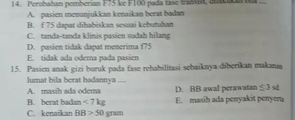 14. Perubahan pemberian F75 ke F100 poda fase transist, disastekini to as __ A. pasien menunjukkan kenaikan berat badan B. f75 dapat dihabiskan sesuai