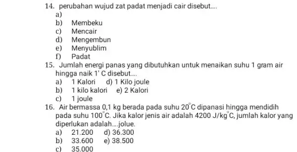 14. perubahan wujud zat padat menjadi cair disebut. __ a) b) Membeku c) Mencair d) Mengembun e) Menyublim f)Padat 15. Jumlah energi panas yang