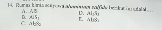 14. Rumus kimia senyawa aluminium sulfida berikut ini adalah __ A. AIS D. Al_(2)S_(3) B. AlS_(2) E. Al_(3)S_(3) C. Al_(2)S_(2)