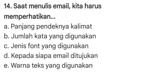 14. Saat menulis email, kita harus mem perhatikan __ a . Panjang pendekny a kalimat b. Jumlah kata yang dig unakan c. Jenis font