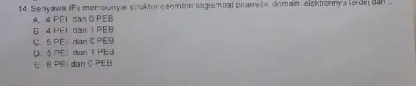 14. Senyawa IF_(5) mempunyai struktur geometri segiempat piramida, domain elektronnya terdiri dari .. A. 4 PEI dan 0 PEB B. 4 PEI dan 1