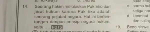 14. Seorang hakim meloloskan Pak Eko dari jerat hukum karena Pak Eko adalah seorang pejabat negara. Hal ini berten- tangan dengan prinsip negara hukum,